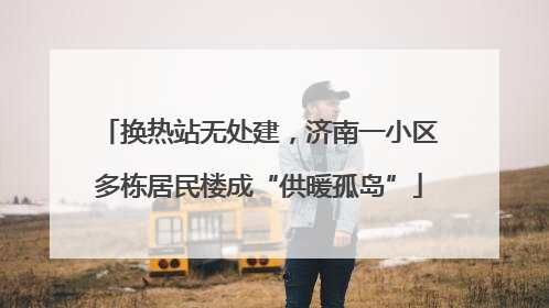 换热站无处建，济南一小区多栋居民楼成“供暖孤岛”